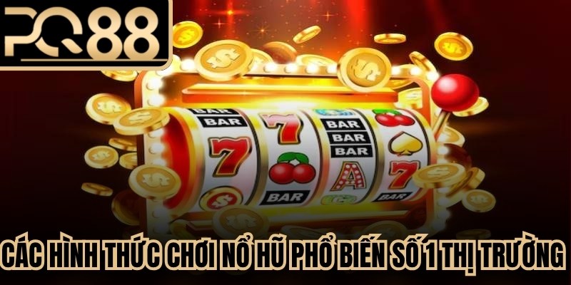 Các hình thức chơi nổ hũ phổ biến số 1 thị trường đổi thưởng hiện nay