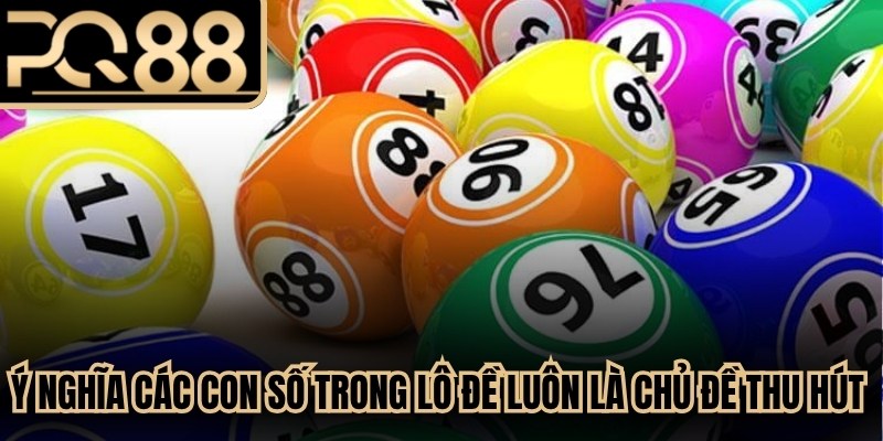 Ý nghĩa các con số trong lô đề luôn là chủ đề thu hút các anh em giải trí