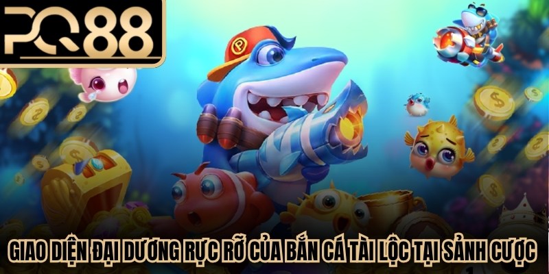 Giao diện đại dương rực rỡ của Bắn Cá Tài Lộc tại sảnh cược PQ88