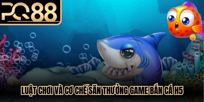 Luật chơi và cơ chế săn thưởng game bắn cá H5