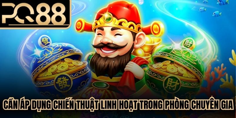 Bạn cần áp dụng các chiến thuật linh hoạt trong phòng chuyên gia