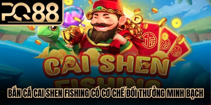 Bắn cá Cai Shen Fishing có cơ chế đổi thưởng minh bạch, độc đáo