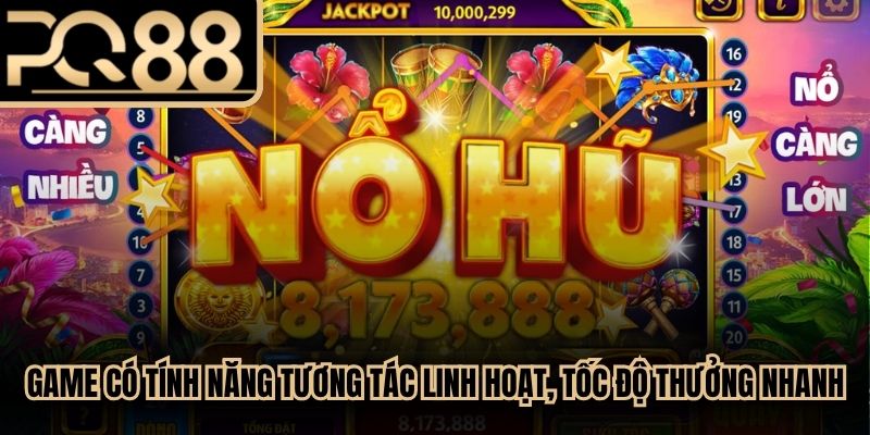 Game có tính năng tương tác linh hoạt cùng tốc độ trả thưởng nhanh