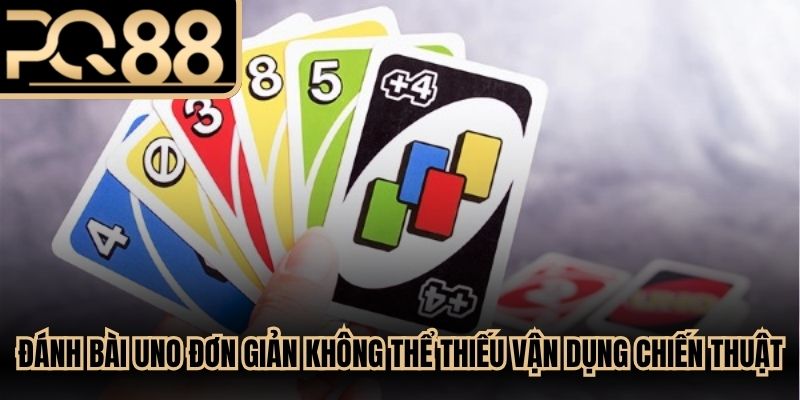 Đánh bài Uno đơn giản không thể thiếu kỹ năng vận dụng chiến thuật