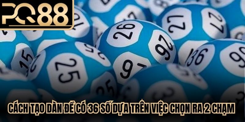 Cách tạo dàn đề có 36 số dựa trên việc chọn ra 2 chạm rất đơn giản